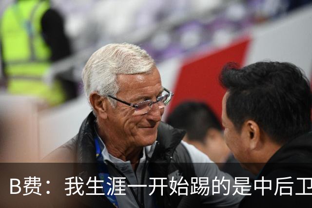 B费：我生涯一开始踢的是中后卫；最想要的能力是博格巴的力量